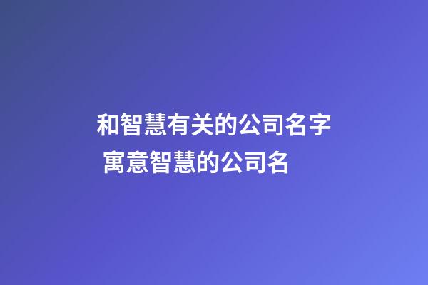 和智慧有关的公司名字 寓意智慧的公司名-第1张-公司起名-玄机派